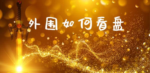 外围如何看盘_https://wap.fcdydaikuan.com_国际投资_第1张