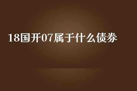 18国开07属于什么债券_https://wap.fcdydaikuan.com_金融机构_第1张