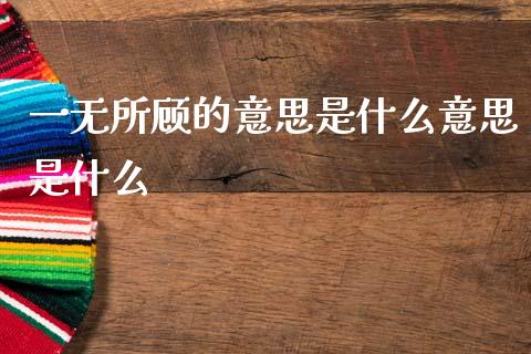 一无所顾的意思是什么意思是什么_https://wap.fcdydaikuan.com_新股数据_第1张