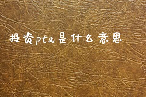 投资pta是什么意思_期货品种_第1张_国际投资_理财顾问_投资策略_金融机构 投资pta是什么意思_https://wap.fcdydaikuan.com_期货品种_第1张