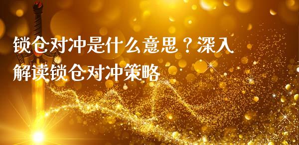 锁仓对冲是什么意思？深入解读锁仓对冲策略_https://wap.fcdydaikuan.com_理财顾问_第1张