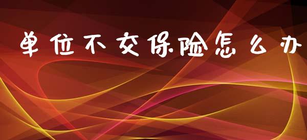 单位不交保险怎么办_https://wap.fcdydaikuan.com_金融机构_第1张