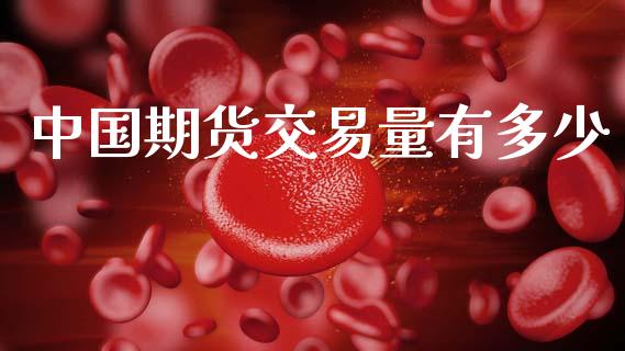 中国期货交易量有多少_https://wap.fcdydaikuan.com_国际投资_第1张