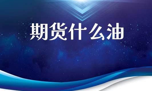 期货什么油_https://wap.fcdydaikuan.com_期货品种_第1张