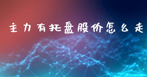 主力有托盘股价怎么走_https://wap.fcdydaikuan.com_新股数据_第1张