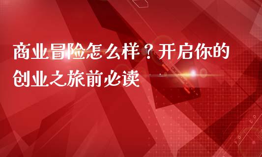 商业冒险怎么样？开启你的创业之旅前必读_https://wap.fcdydaikuan.com_金融机构_第1张