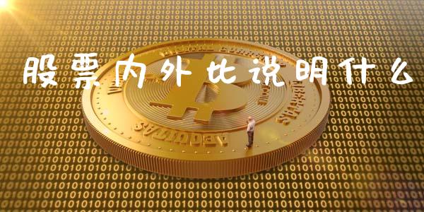 股票内外比说明什么_https://wap.fcdydaikuan.com_新股数据_第1张