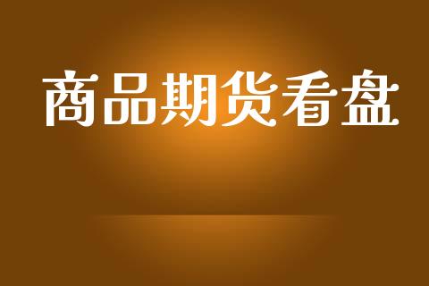 商品期货看盘_https://wap.fcdydaikuan.com_期货品种_第1张