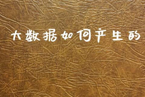 大数据如何产生的_https://wap.fcdydaikuan.com_投资策略_第1张
