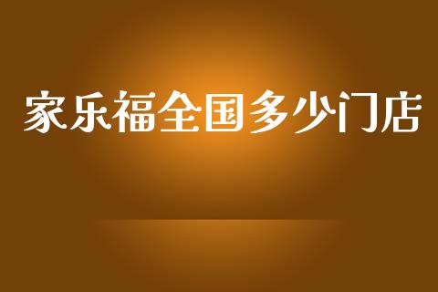 家乐福全国多少门店_https://wap.fcdydaikuan.com_投资策略_第1张
