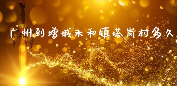 广州到增城永和镇塔岗村多久_https://wap.fcdydaikuan.com_金融机构_第1张