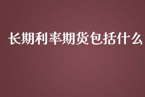 长期利率期货包括什么_https://wap.fcdydaikuan.com_国际投资_第1张