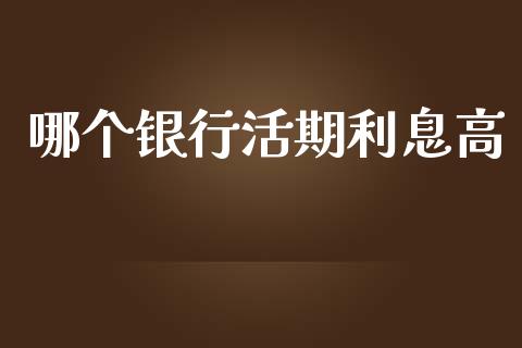 哪个银行活期利息高_https://wap.fcdydaikuan.com_投资策略_第1张