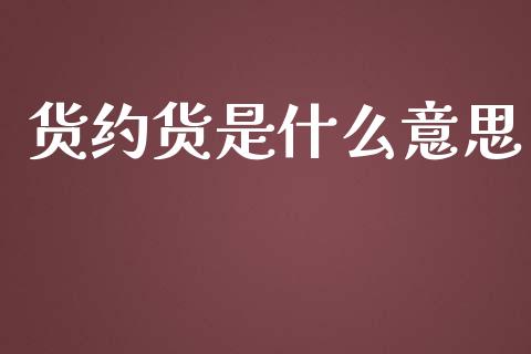 货约货是什么意思_https://wap.fcdydaikuan.com_期货品种_第1张