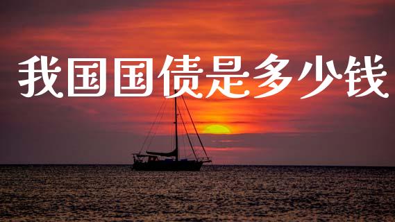 我国国债是多少钱_https://wap.fcdydaikuan.com_期货品种_第1张