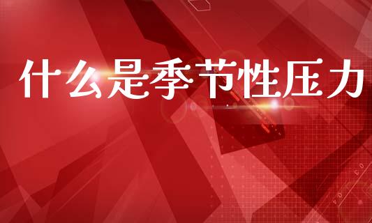 什么是季节性压力_https://wap.fcdydaikuan.com_金融机构_第1张