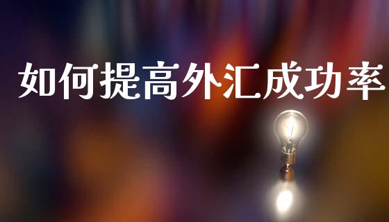 如何提高外汇成功率_https://wap.fcdydaikuan.com_新股数据_第1张