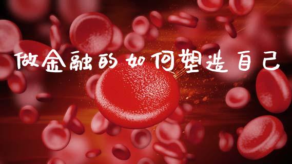 做金融的如何塑造自己_https://wap.fcdydaikuan.com_期货品种_第1张