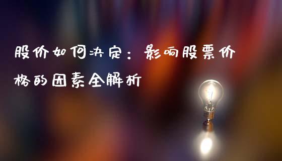 股价如何决定:影响股票价格的因素全解析_新股数据_第1张_国际投资_理财顾问_投资策略_金融机构 股价如何决定:影响股票价格的因素全解析_https://wap.fcdydaikuan.com_新股数据_第1张