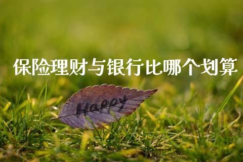 保险理财与银行比哪个划算_https://wap.fcdydaikuan.com_新股数据_第1张