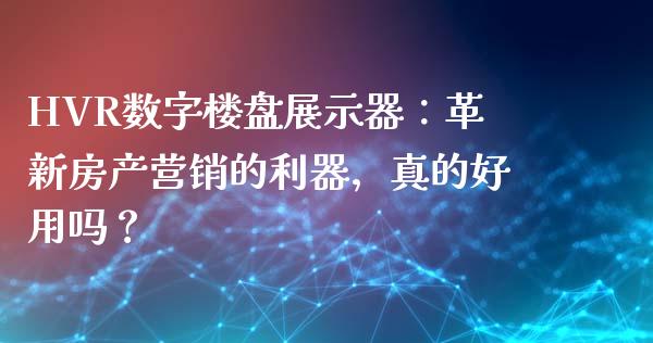 HVR数字楼盘展示器：革新房产营销的利器，真的好用吗？_https://wap.fcdydaikuan.com_期货品种_第1张
