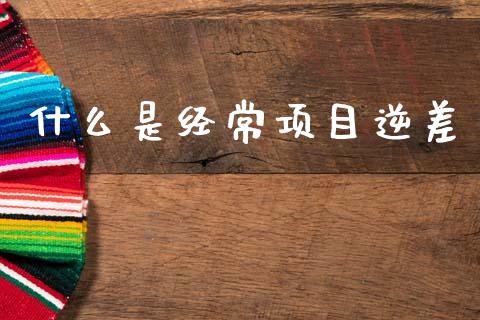 什么是经常项目逆差_https://wap.fcdydaikuan.com_理财顾问_第1张