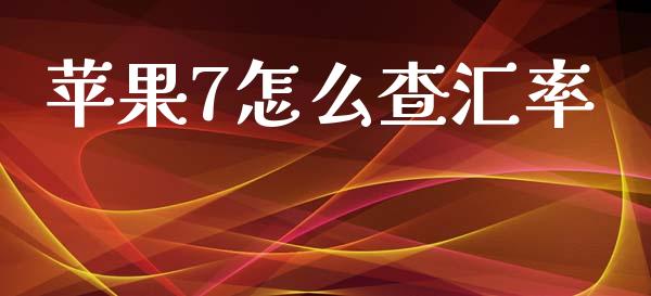 苹果7怎么查汇率_https://wap.fcdydaikuan.com_新股数据_第1张