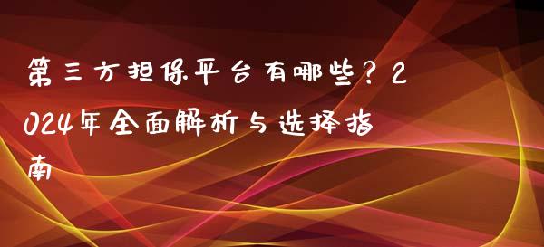 第三方担保平台有哪些？2024年全面解析与选择指南_https://wap.fcdydaikuan.com_国际投资_第1张