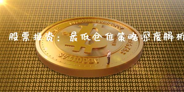 股票投资：最低仓位策略深度解析_https://wap.fcdydaikuan.com_期货品种_第1张