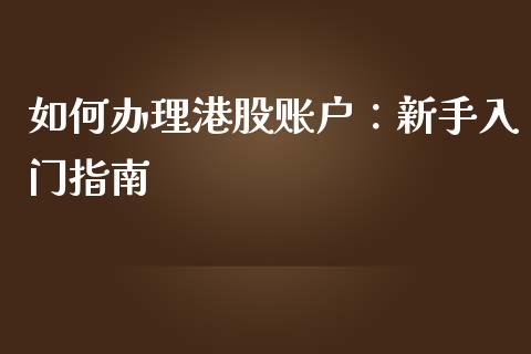 如何办理港股账户：新手入门指南_https://wap.fcdydaikuan.com_新股数据_第1张