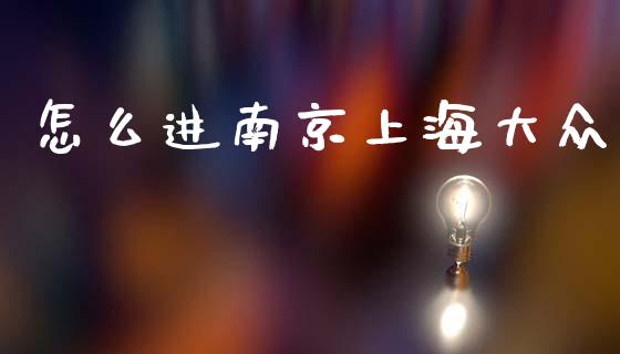 怎么进南京上海大众_https://wap.fcdydaikuan.com_投资策略_第1张