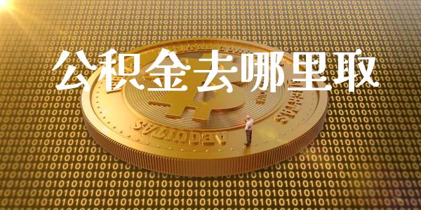 公积金去哪里取_https://wap.fcdydaikuan.com_新股数据_第1张