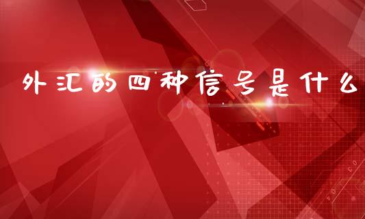外汇的四种信号是什么_https://wap.fcdydaikuan.com_国际投资_第1张