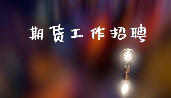 期货工作招聘_https://wap.fcdydaikuan.com_理财顾问_第1张