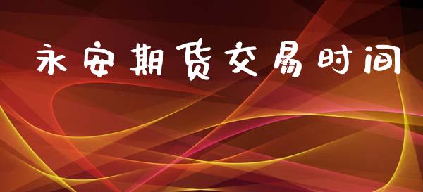 永安期货交易时间_https://wap.fcdydaikuan.com_期货品种_第1张