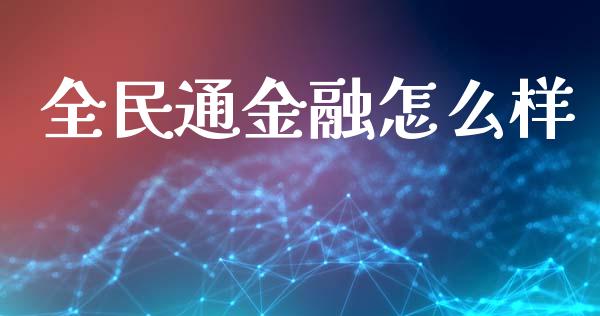全民通金融怎么样_https://wap.fcdydaikuan.com_国际投资_第1张