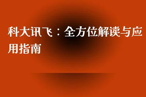 科大讯飞：全方位解读与应用指南_https://wap.fcdydaikuan.com_投资策略_第1张