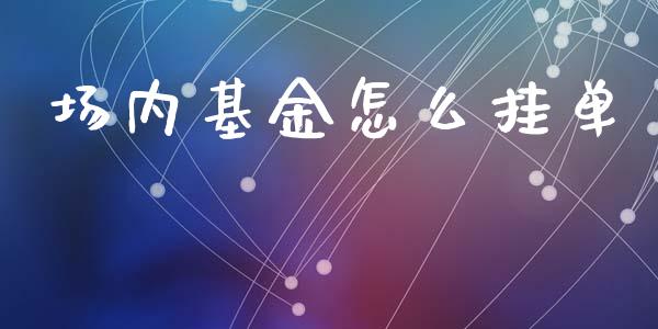 场内基金怎么挂单_https://wap.fcdydaikuan.com_期货品种_第1张