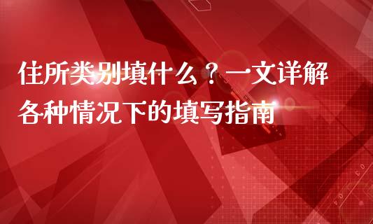住所类别填什么?一文详解各种情况下的填写指南_理财顾问_第1张_国际投资_理财顾问_投资策略_金融机构 住所类别填什么?一文详解各种情况下的填写指南_https://wap.fcdydaikuan.com_理财顾问_第1张