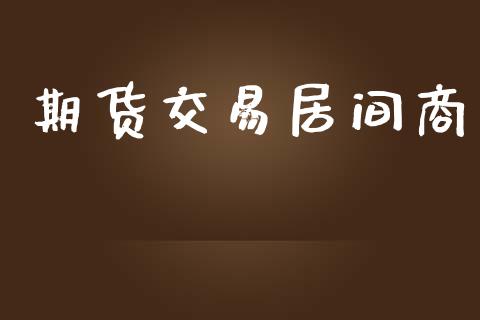 期货交易居间商_https://wap.fcdydaikuan.com_理财顾问_第1张