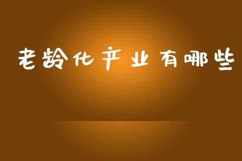 老龄化产业有哪些_https://wap.fcdydaikuan.com_投资策略_第1张