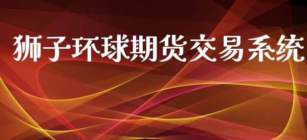 狮子环球期货交易系统_https://wap.fcdydaikuan.com_理财顾问_第1张