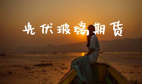 光伏玻璃期货_https://wap.fcdydaikuan.com_投资策略_第1张
