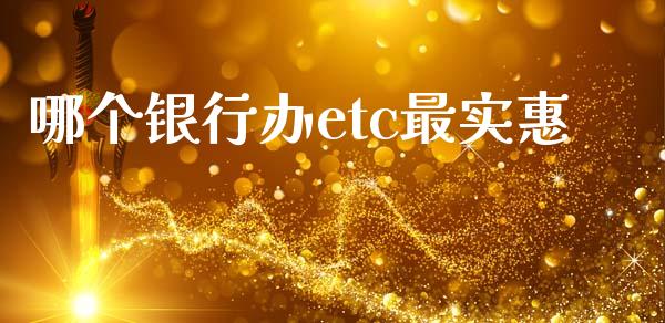 哪个银行办etc最实惠_https://wap.fcdydaikuan.com_期货品种_第1张