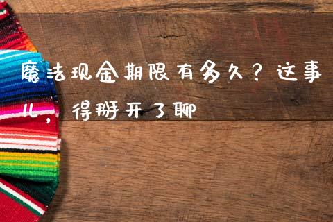 魔法现金期限有多久？这事儿，得掰开了聊_https://wap.fcdydaikuan.com_理财顾问_第1张