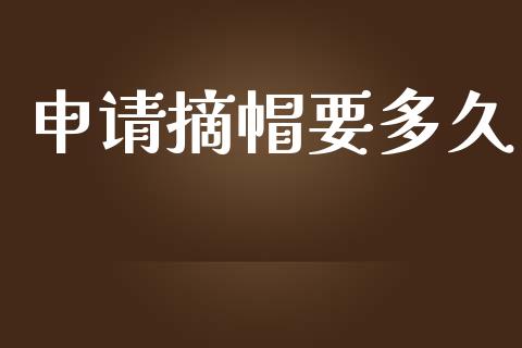 申请摘帽要多久_https://wap.fcdydaikuan.com_期货品种_第1张