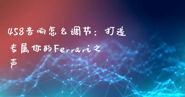 458音响怎么调节：打造专属你的Ferrari之声_https://wap.fcdydaikuan.com_理财顾问_第1张