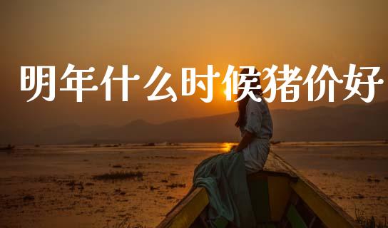 明年什么时候猪价好_https://wap.fcdydaikuan.com_理财顾问_第1张