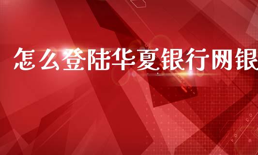 怎么登陆华夏银行网银_https://wap.fcdydaikuan.com_国际投资_第1张