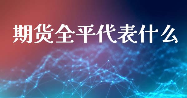 期货全平代表什么_https://wap.fcdydaikuan.com_期货品种_第1张
